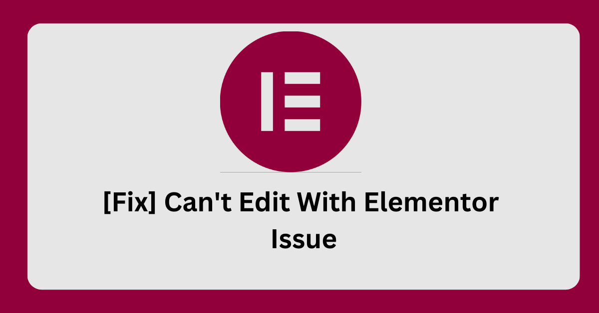 Read more about the article [Fix] Can’t Edit With Elementor issue? 4 Ways To Fix It “
